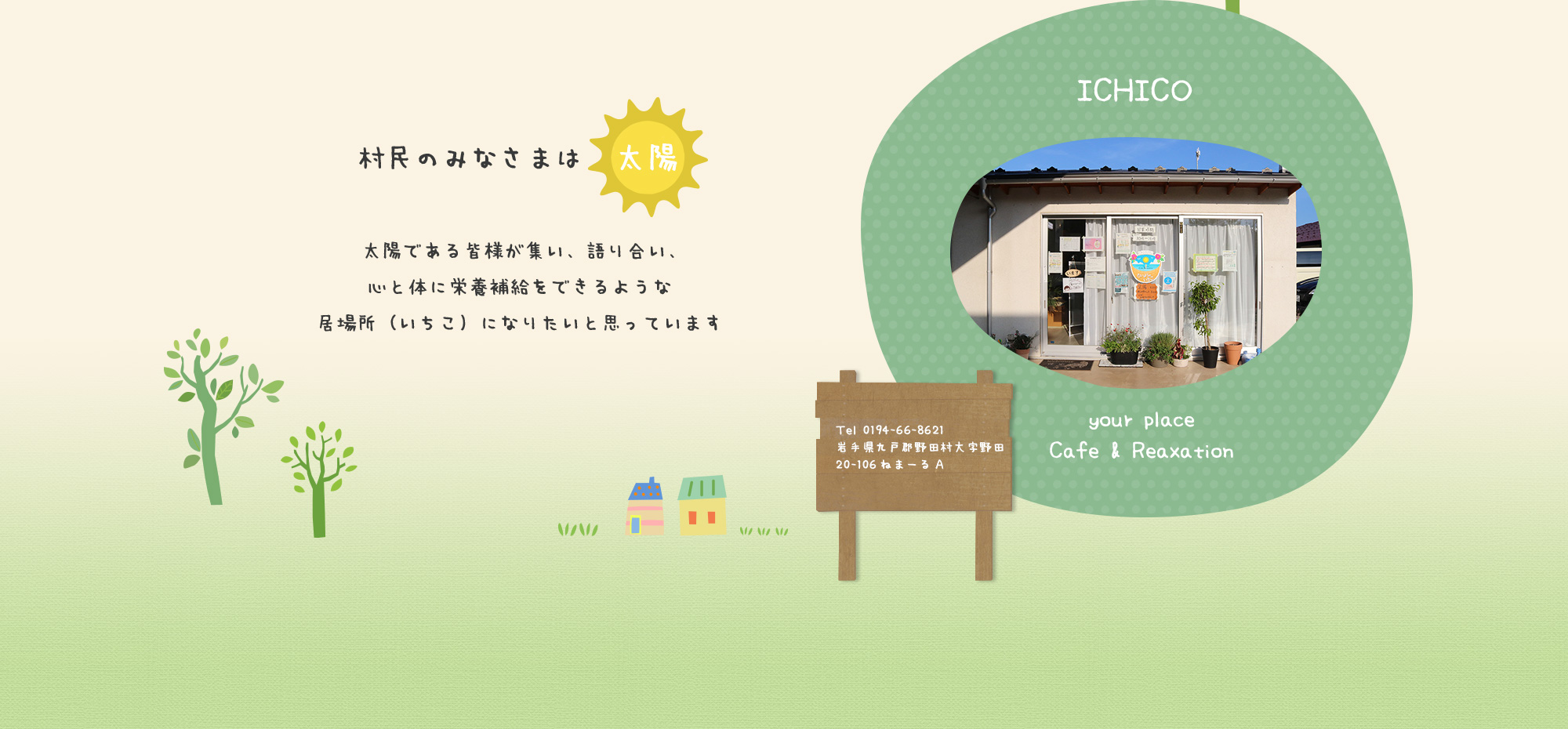 村民のみなさまは太陽 太陽である皆様が集い、語り合い、心と体に栄養補給をできるような居場所（いちこ）になりたいと思っています TEL：080-1666-2161 〒028-8201 岩手県九戸郡野田村大字野田20-106 ねまーるA